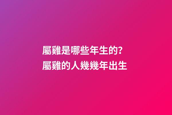 屬雞是哪些年生的？ 屬雞的人幾幾年出生-第1張-觀點-玄機派